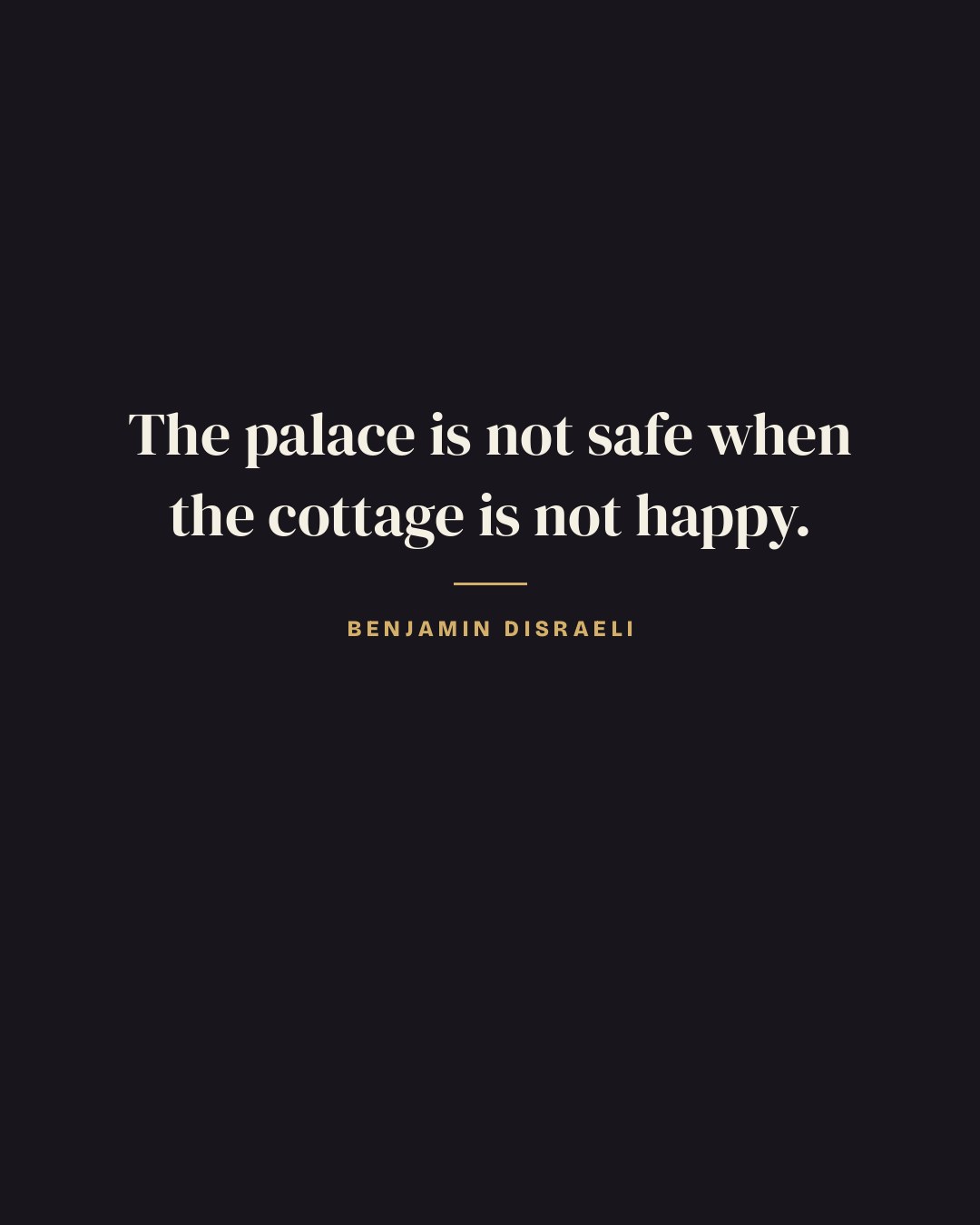 The palace is not safe when the cottage is not happy. — Benjamin Disraeli quote card