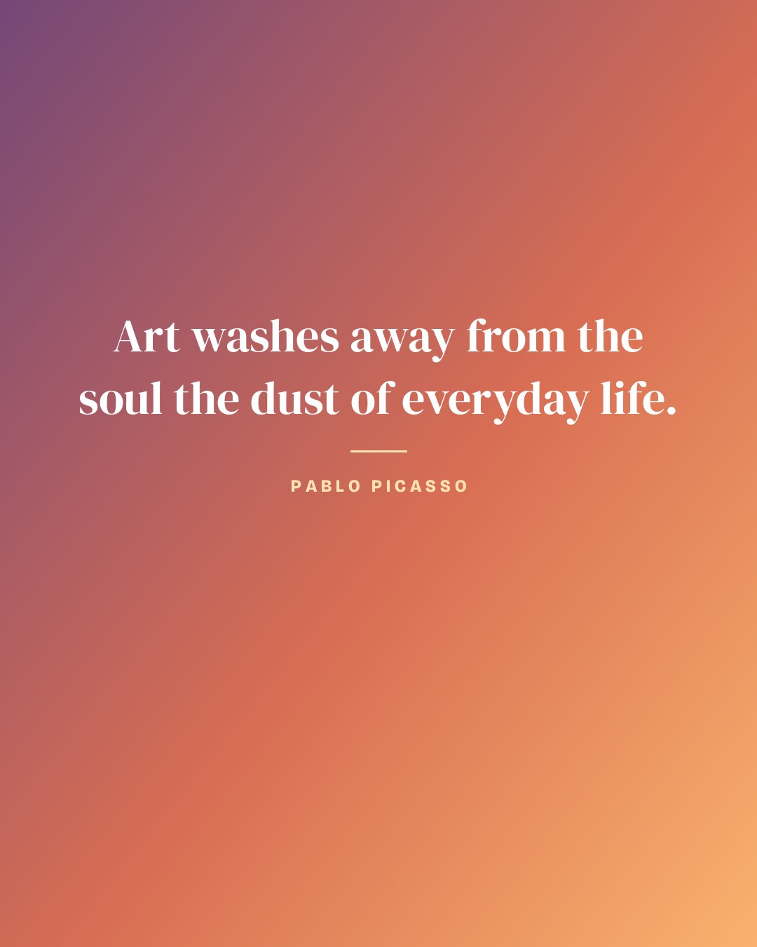 Art washes away from the soul the dust of everyday life. — Pablo Picasso quote card