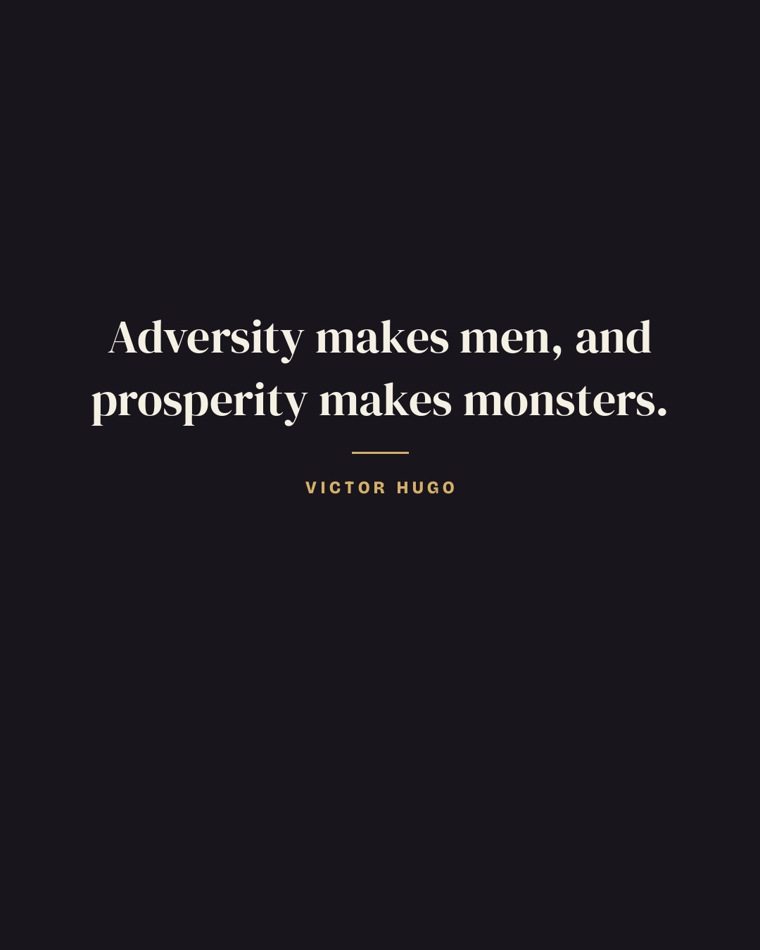 Adversity makes men, and prosperity makes monsters. — Victor Hugo quote card