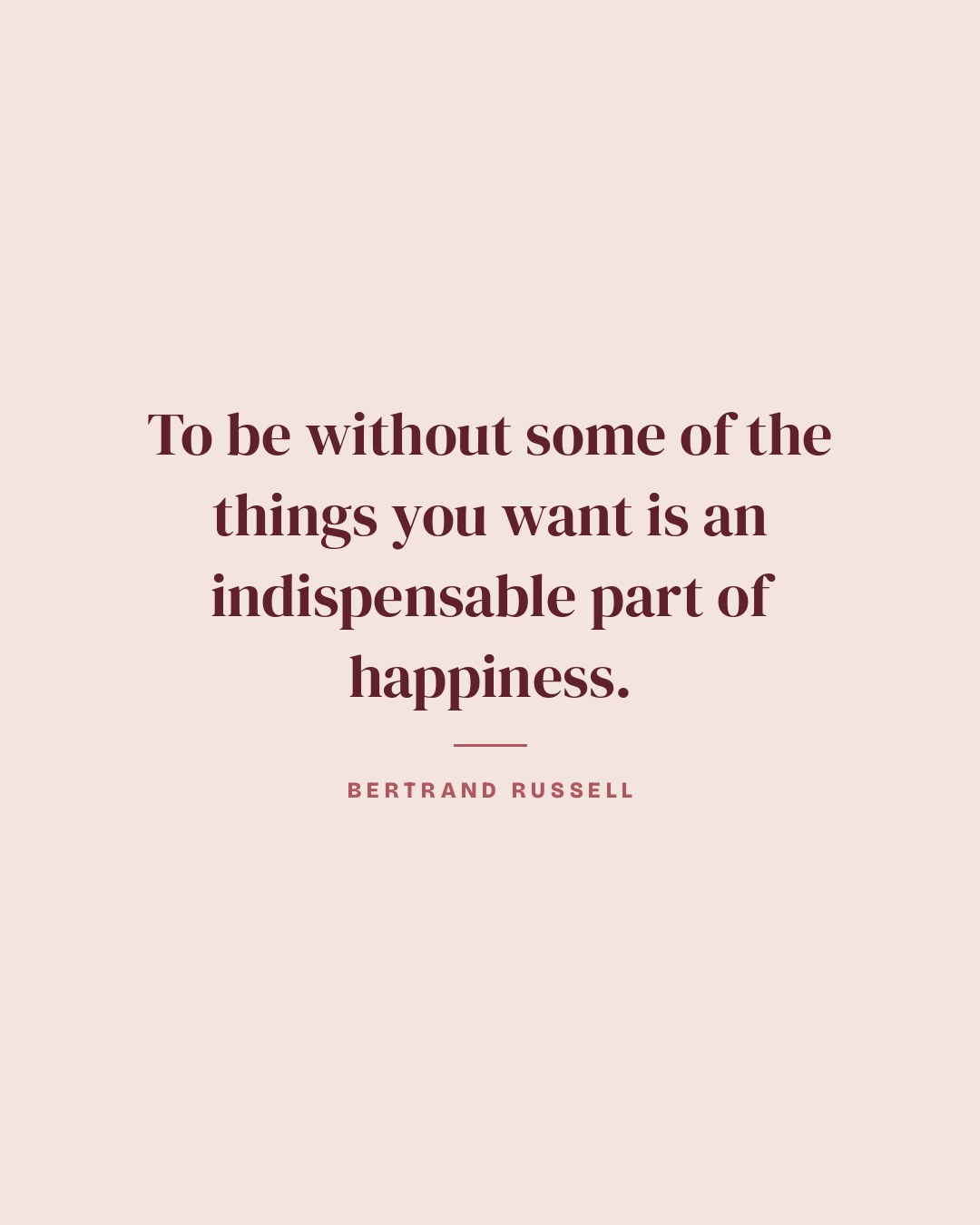 To be without some of the things you want is an indispensable part of happiness. — Bertrand Russell quote card