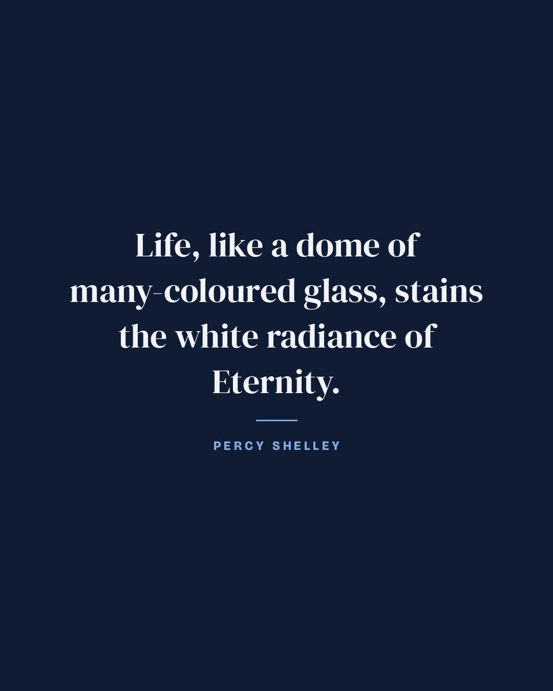 Life, like a dome of many-coloured glass, stains the white radiance of Eternity. — Percy Shelley quote card