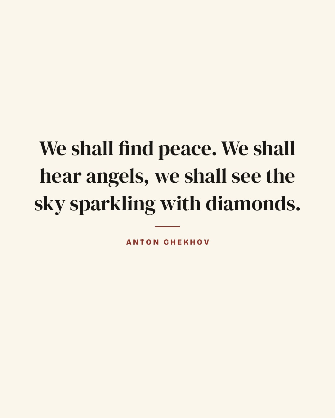 We shall find peace. We shall hear angels, we shall see the sky sparkling with diamonds. — Anton Chekhov quote card