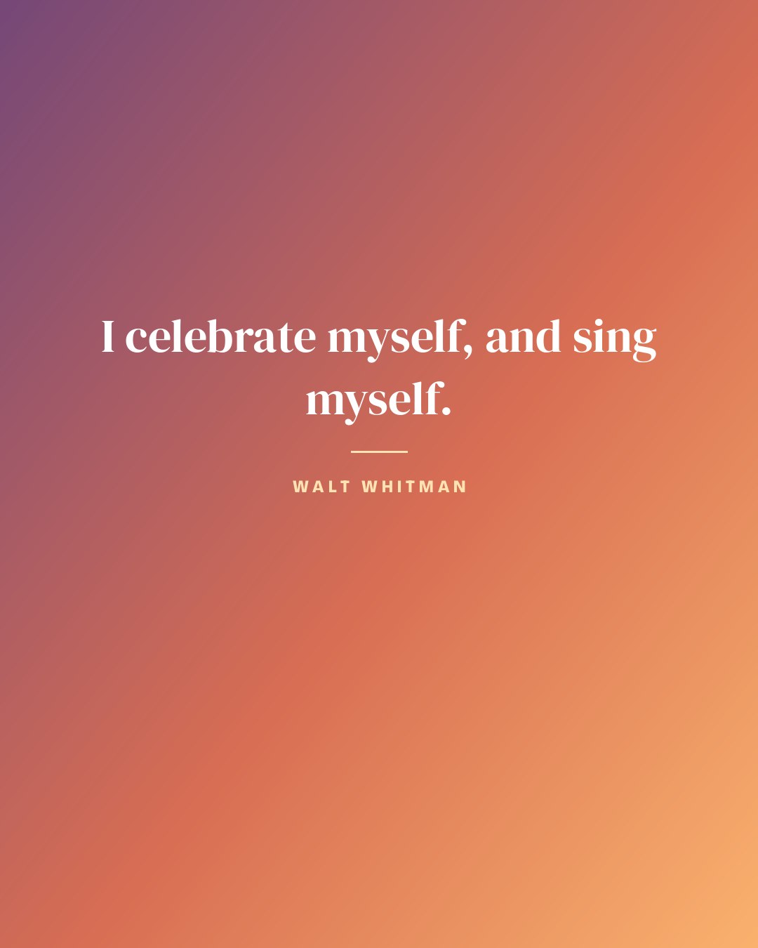I celebrate myself, and sing myself. — Walt Whitman