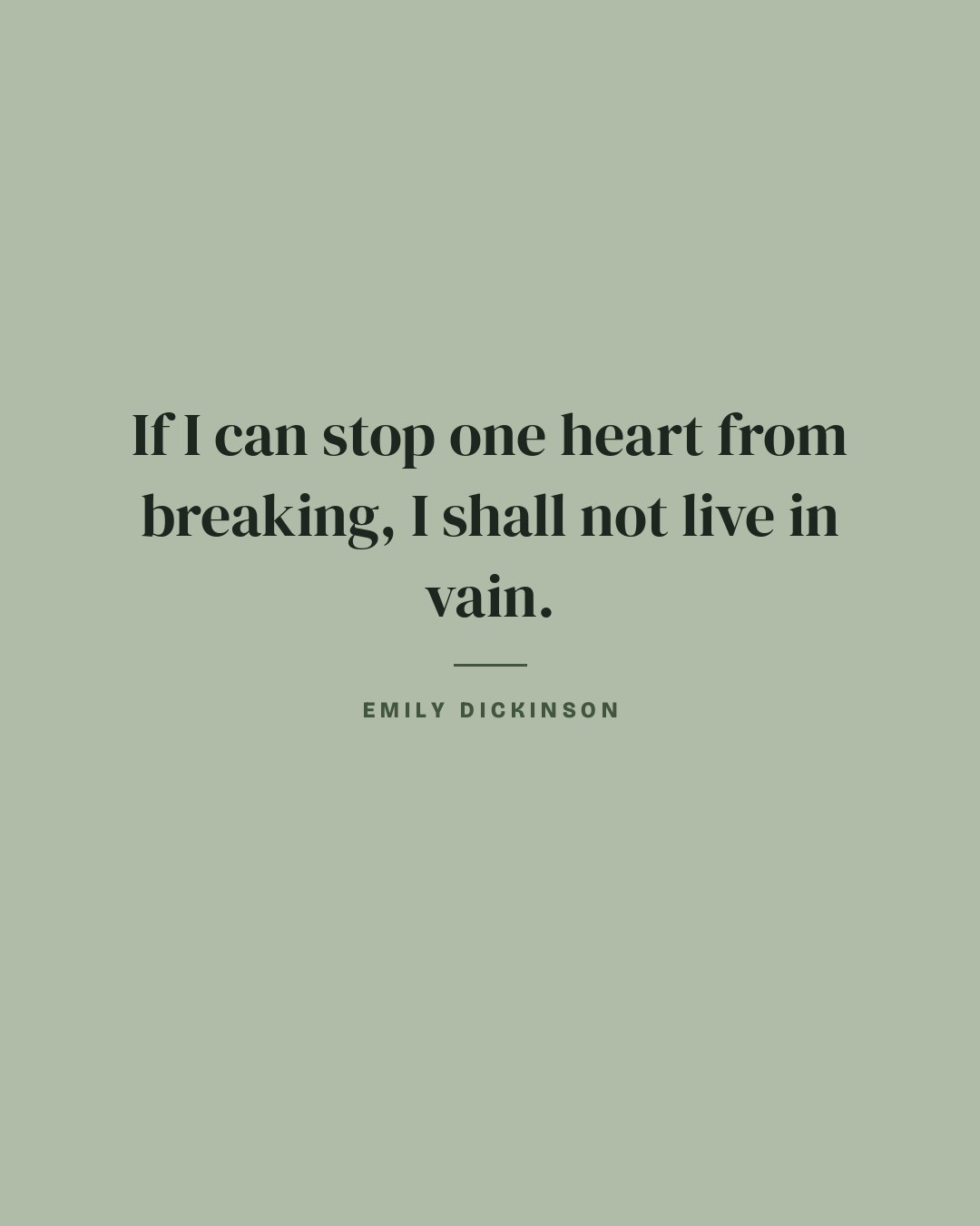 If I can stop one heart from breaking, I shall not live in vain. — Emily Dickinson