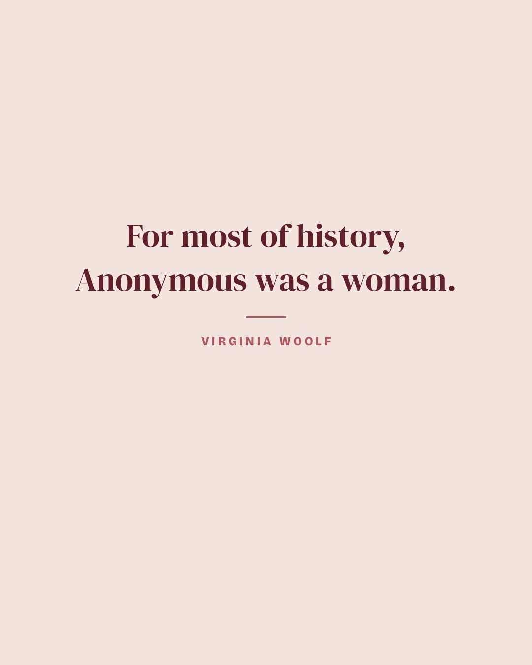 For most of history, Anonymous was a woman. — Virginia Woolf quote card