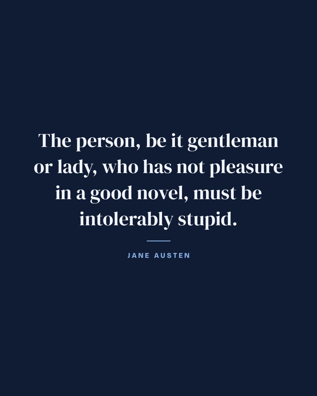 The person, be it gentleman or lady, who has not pleasure in a good novel, must be intolerably stupid. — Jane Austen quote card