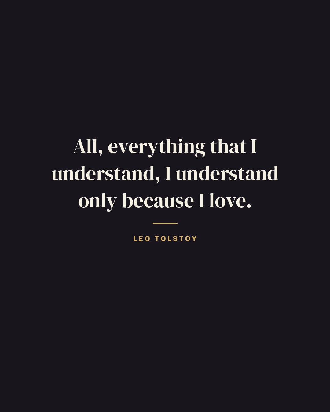 All, everything that I understand, I understand only because I love. — Leo Tolstoy quote card