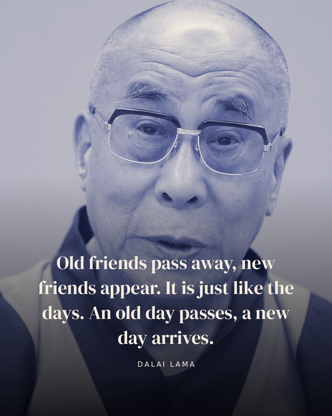 Old friends pass away, new friends appear. It is just like the days. An old day passes, a new day arrives. — Dalai Lama quote card