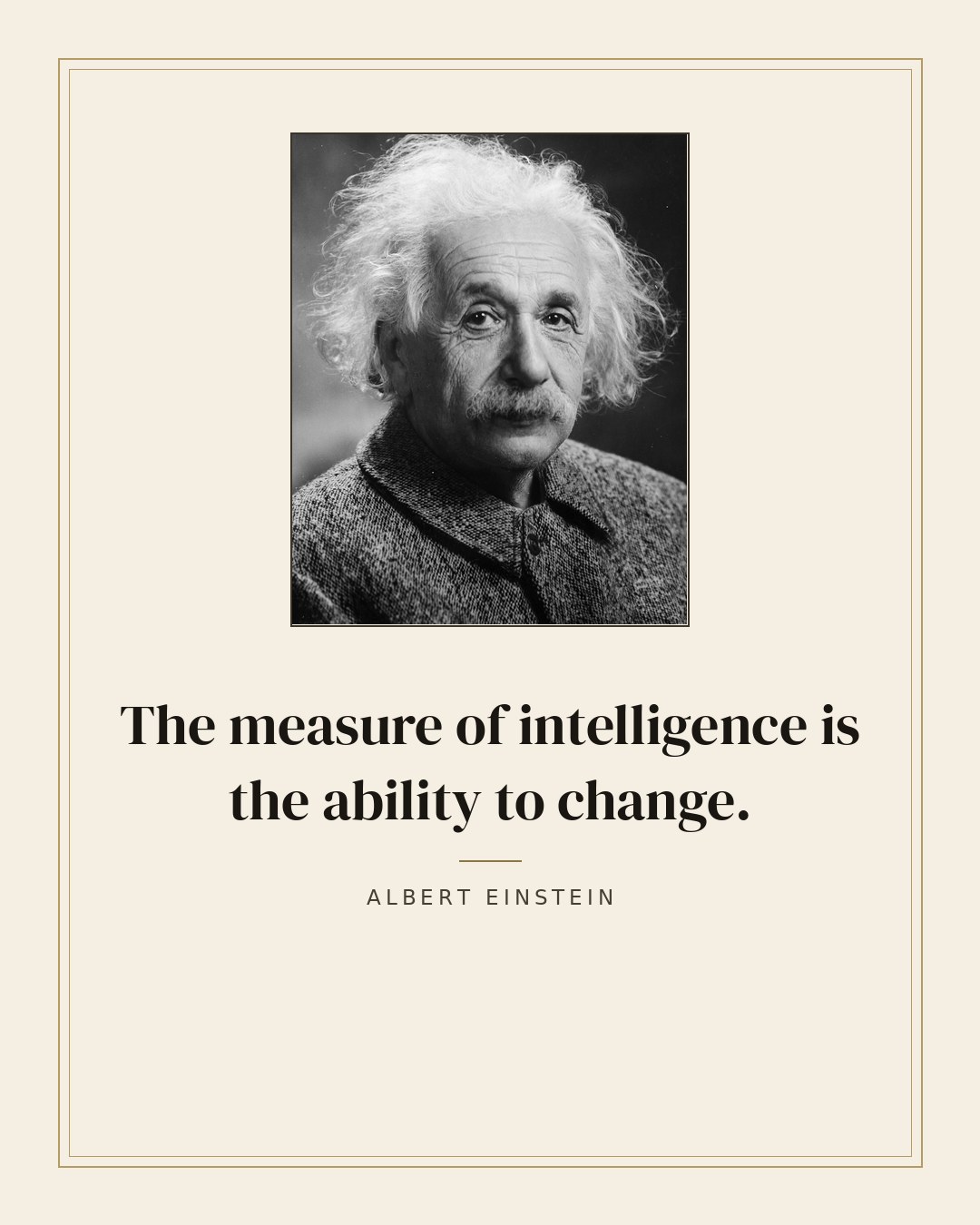 The measure of intelligence is the ability to change. — Albert Einstein