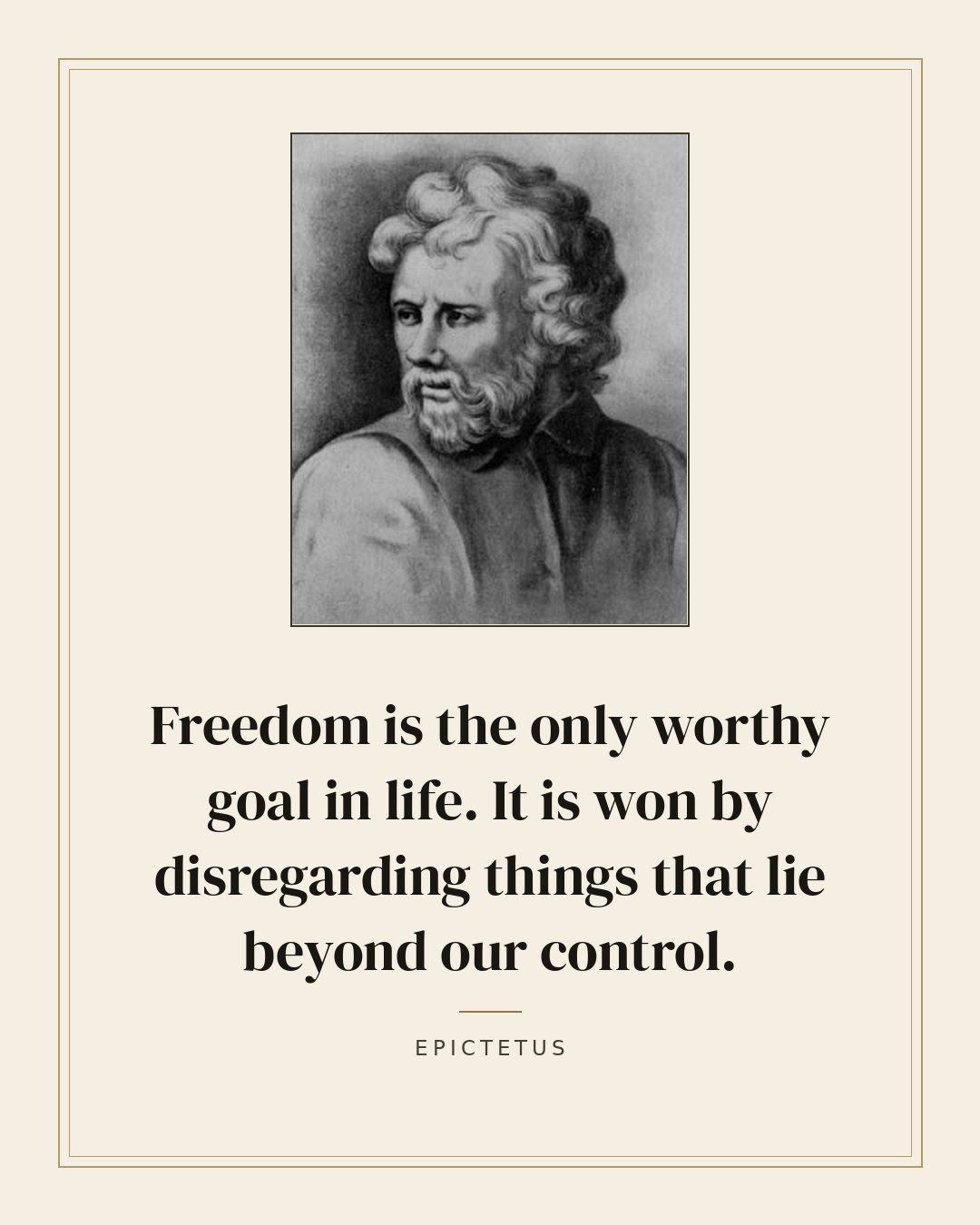 Freedom is the only worthy goal in life. It is won by disregarding things that lie beyond our control. — Epictetus