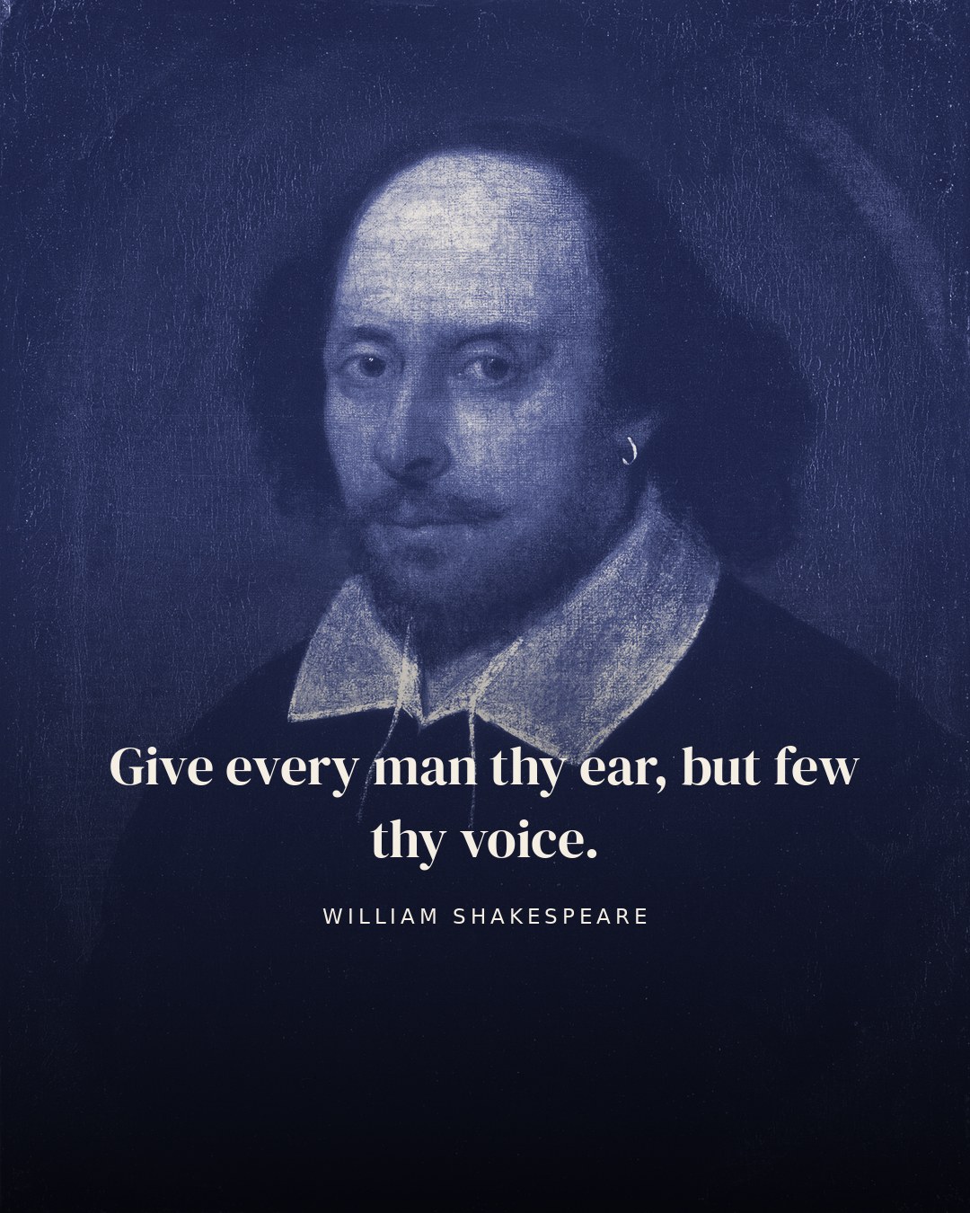 Give every man thy ear, but few thy voice. — William Shakespeare