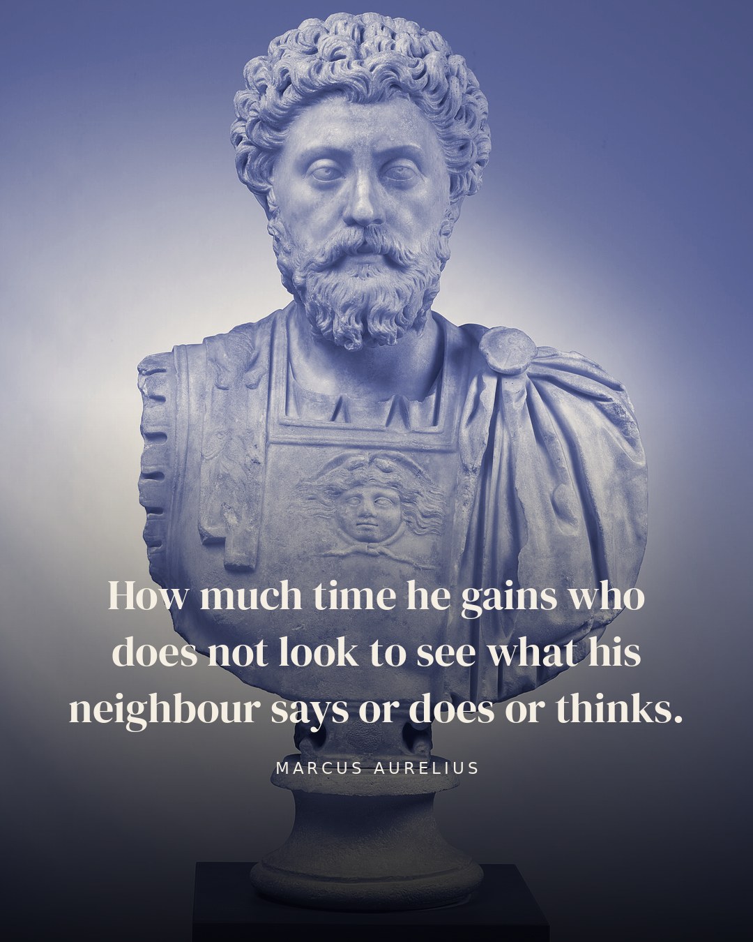 How much time he gains who does not look to see what his neighbour says or does or thinks. — Marcus Aurelius quote card