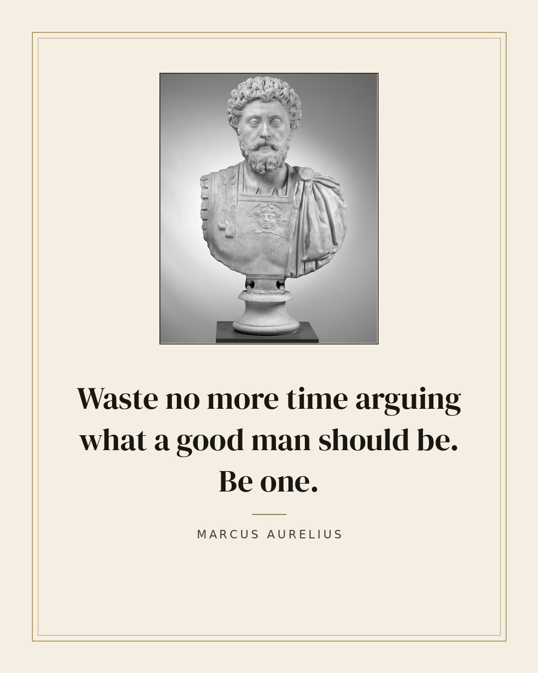 Waste no more time arguing what a good man should be. Be one. — Marcus Aurelius quote card