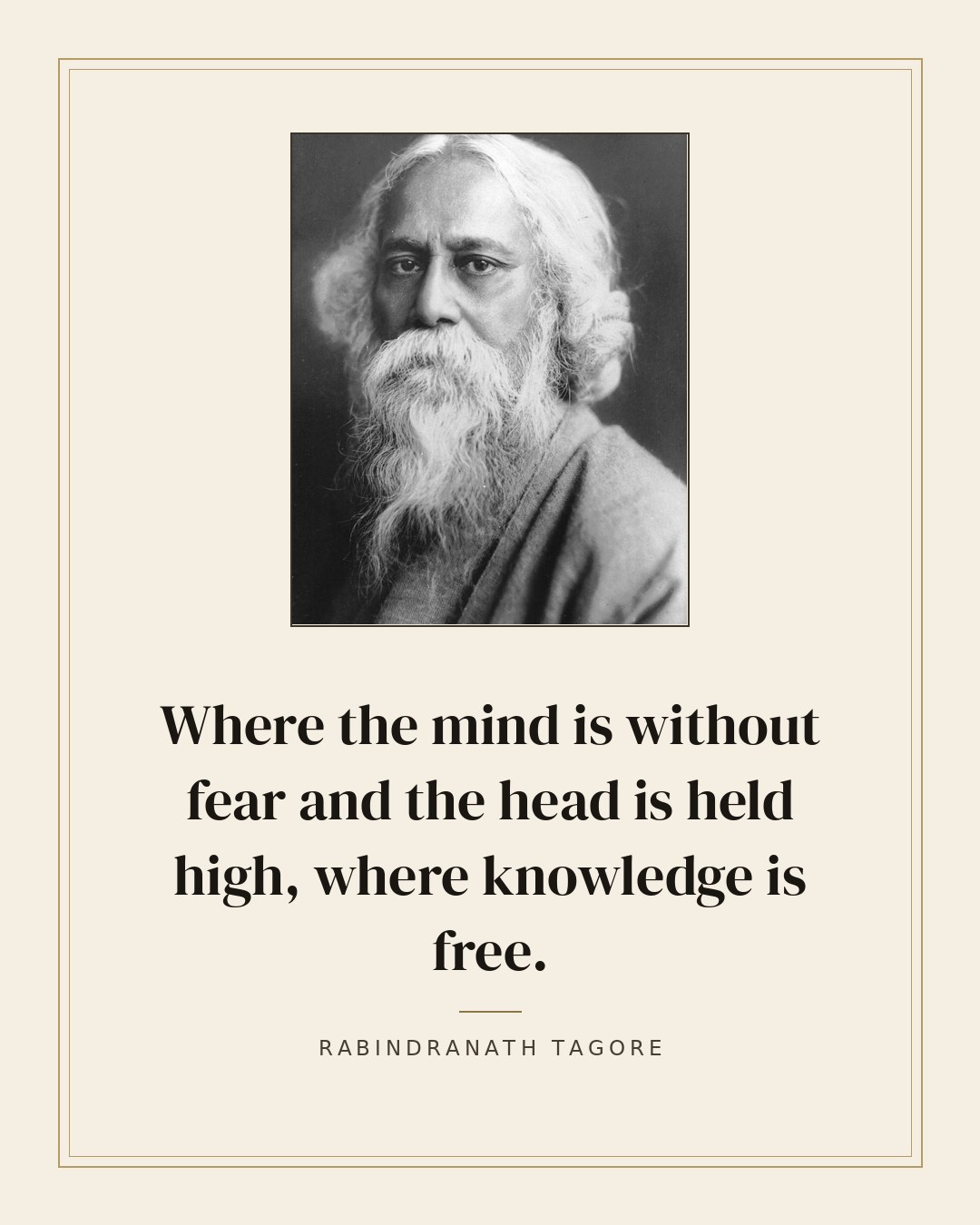 Where the mind is without fear and the head is held high, where knowledge is free. — Rabindranath Tagore quote card