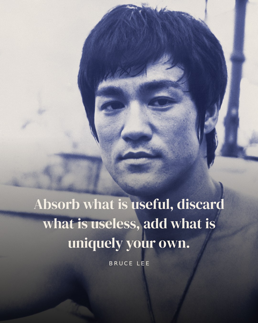 Absorb what is useful, discard what is useless, add what is uniquely your own. — Bruce Lee