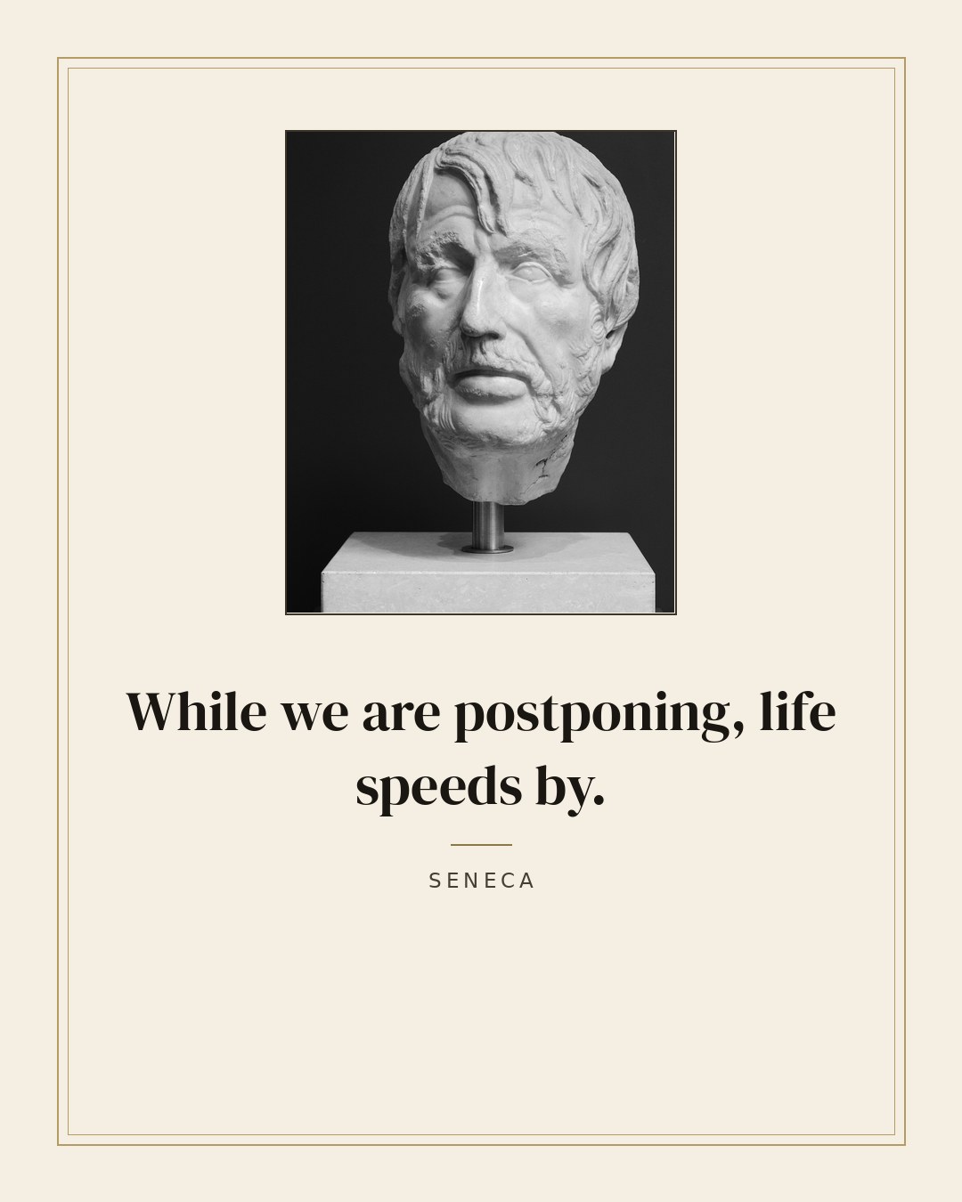 While we are postponing, life speeds by. — Seneca