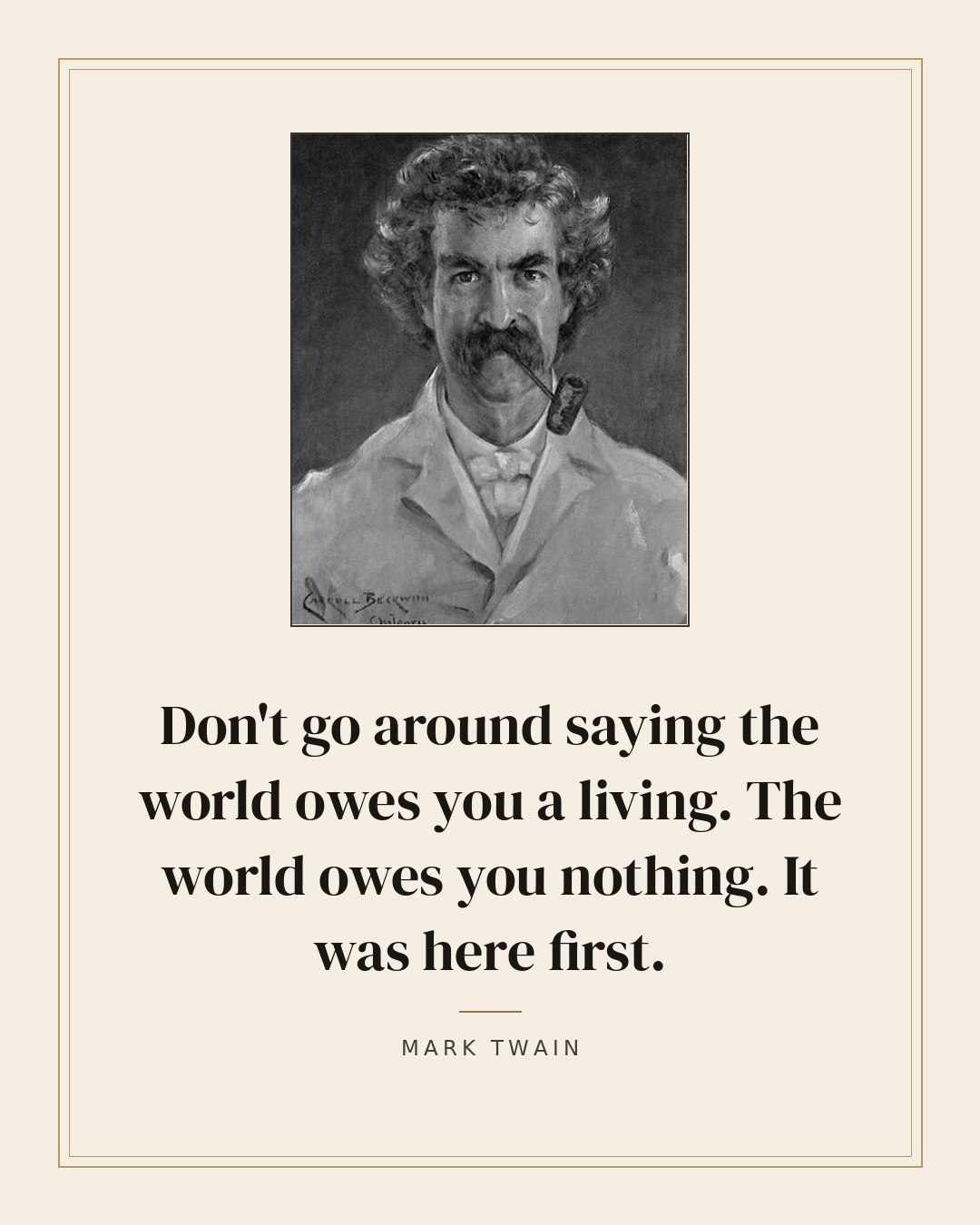 Don't go around saying the world owes you a living. The world owes you nothing. It was here first. — Mark Twain quote card