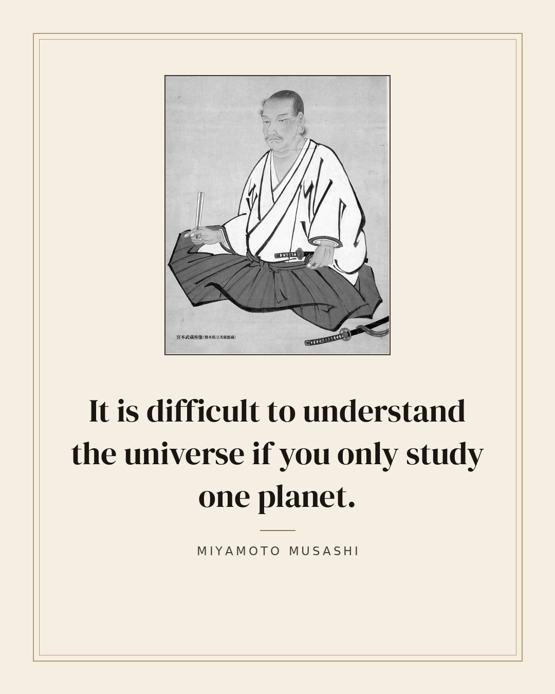 It is difficult to understand the universe if you only study one planet. — Miyamoto Musashi quote card