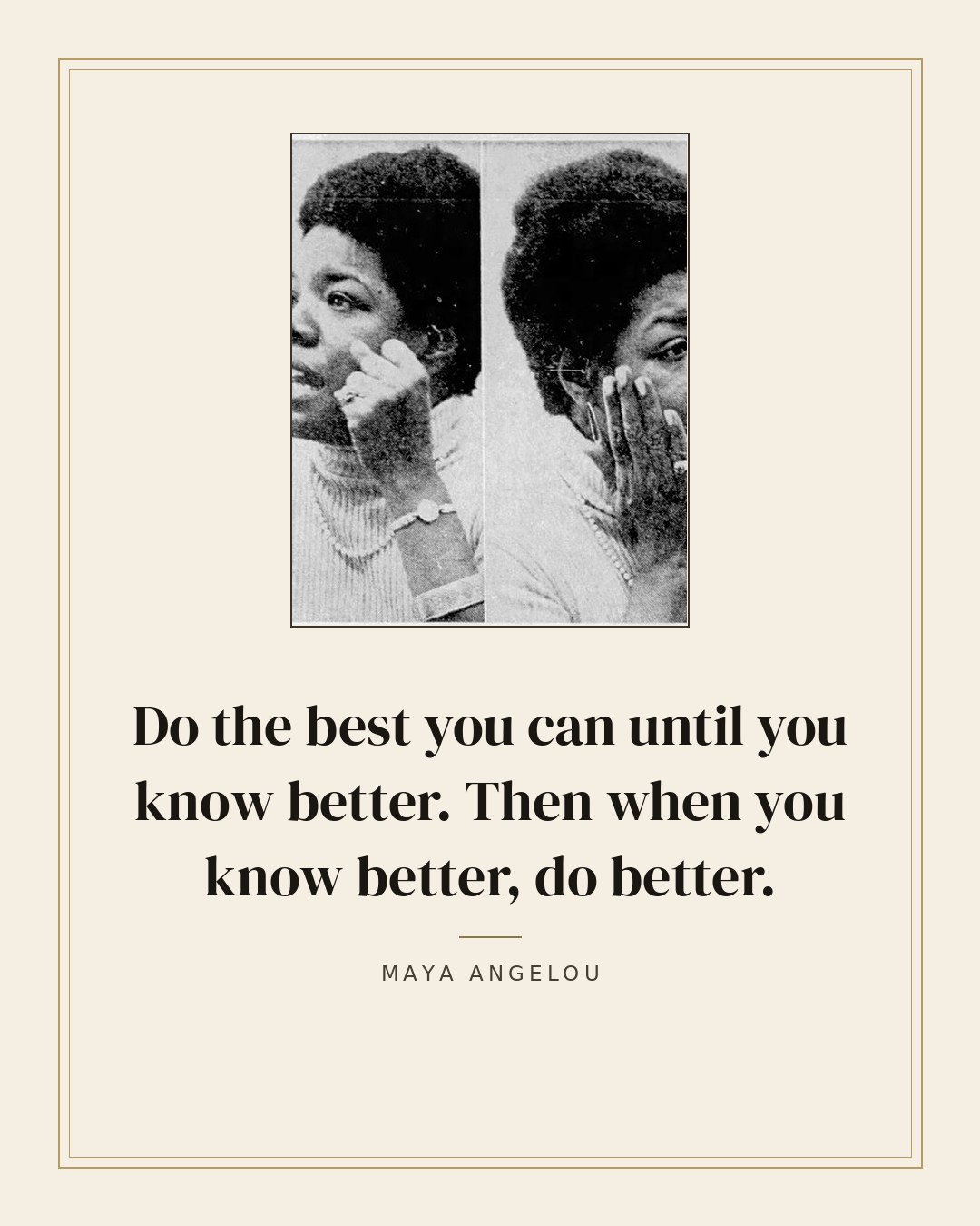Do the best you can until you know better. Then when you know better, do better. — Maya Angelou quote card