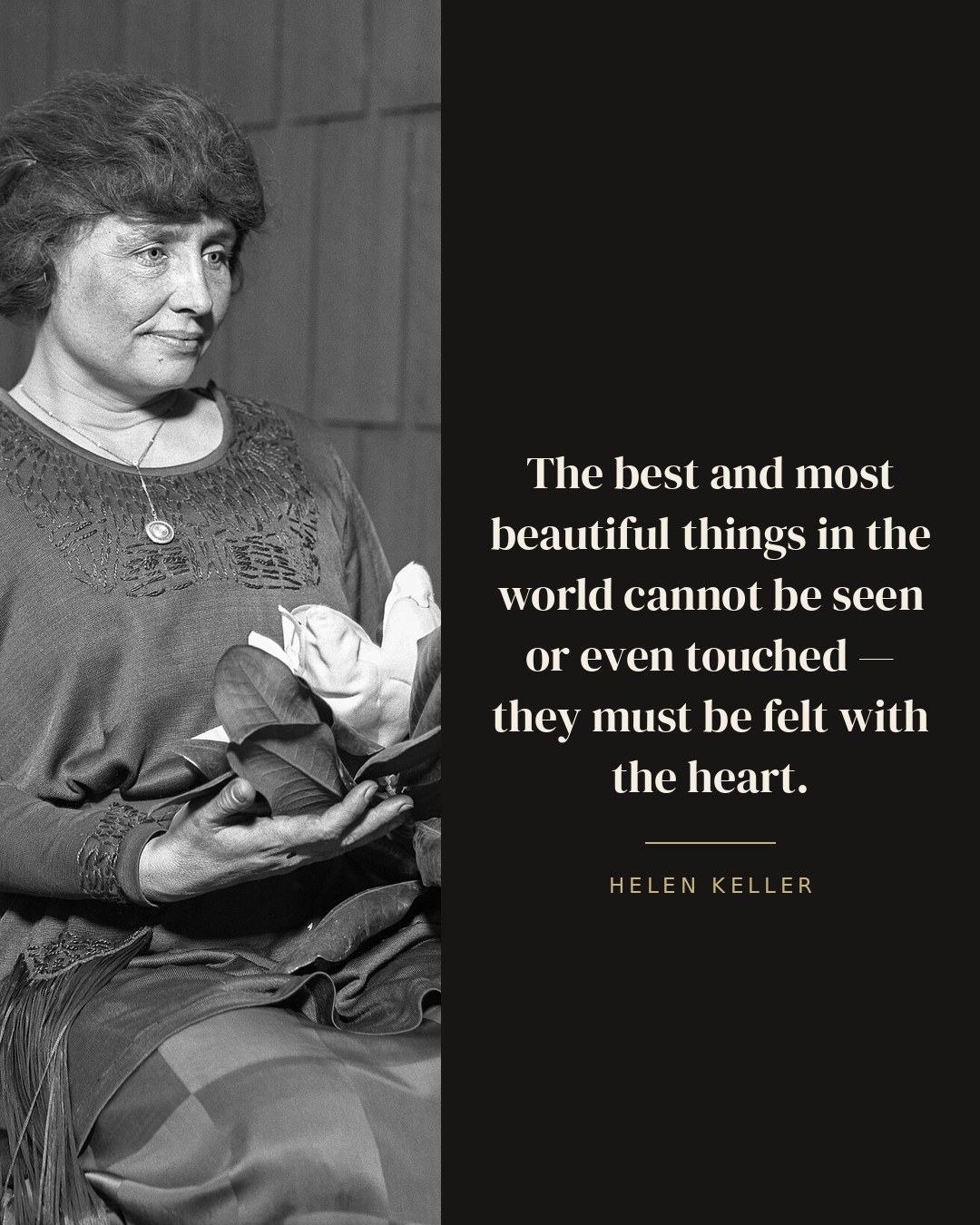 The best and most beautiful things in the world cannot be seen or even touched — they must be felt with the heart. — Helen Keller
