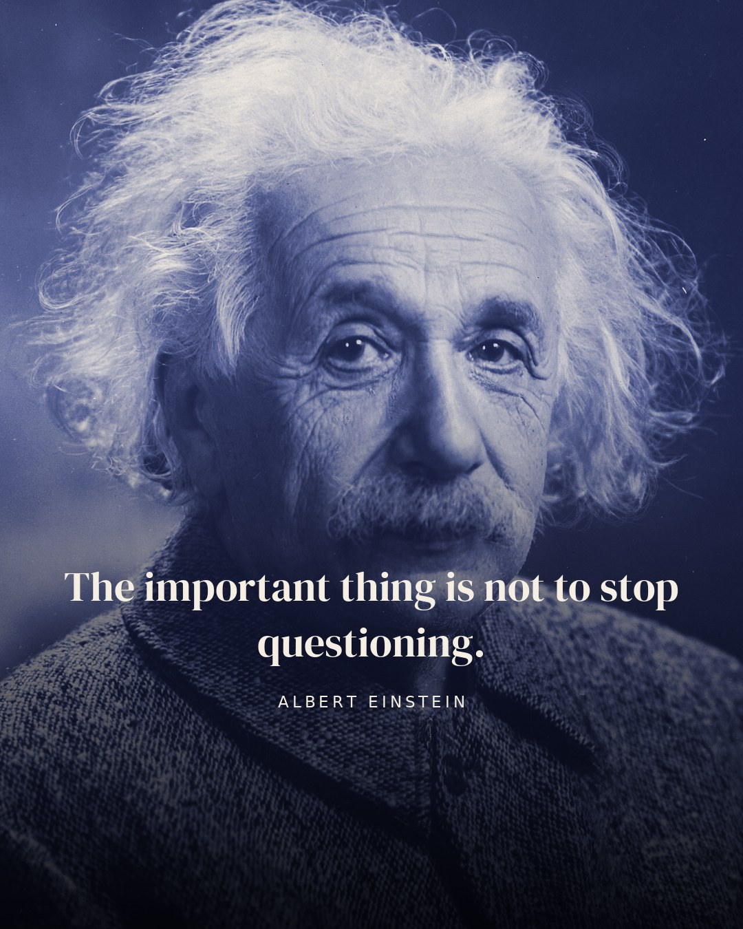 The important thing is not to stop questioning. — Albert Einstein