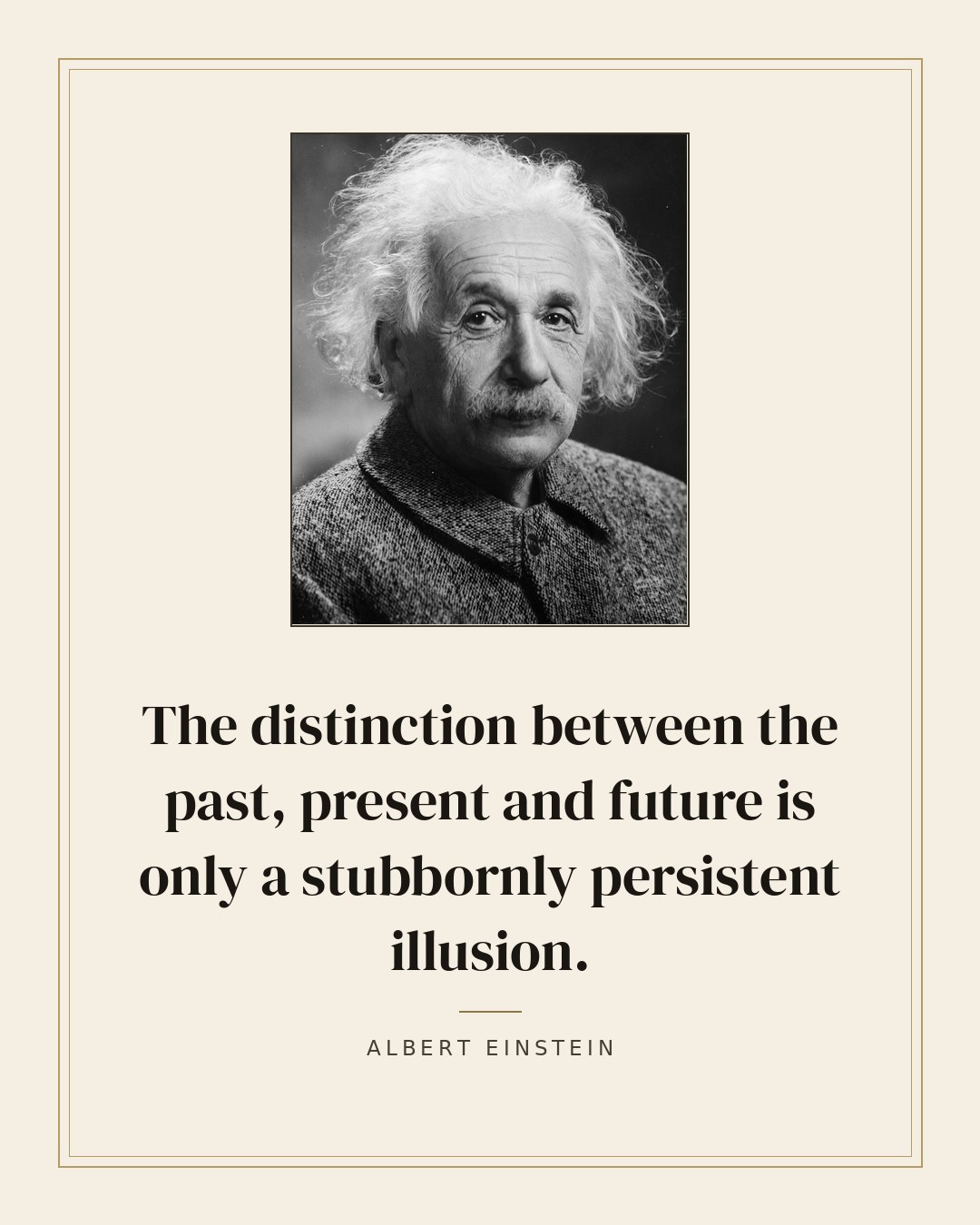 The distinction between the past, present and future is only a stubbornly persistent illusion. — Albert Einstein