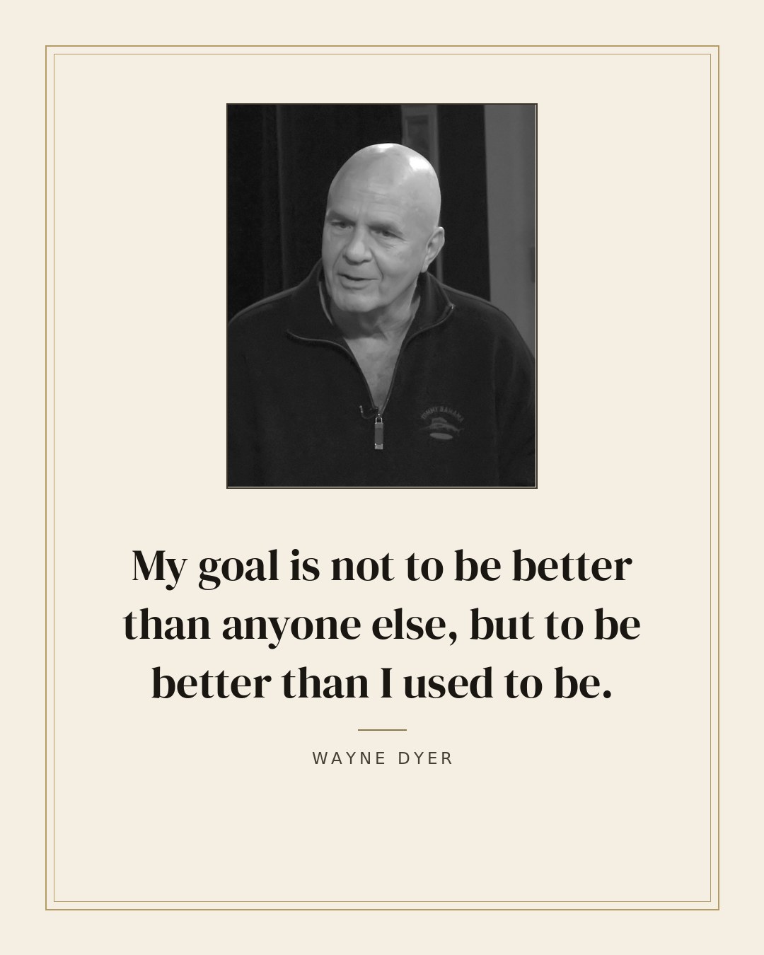 My goal is not to be better than anyone else, but to be better than I used to be. — Wayne Dyer quote card