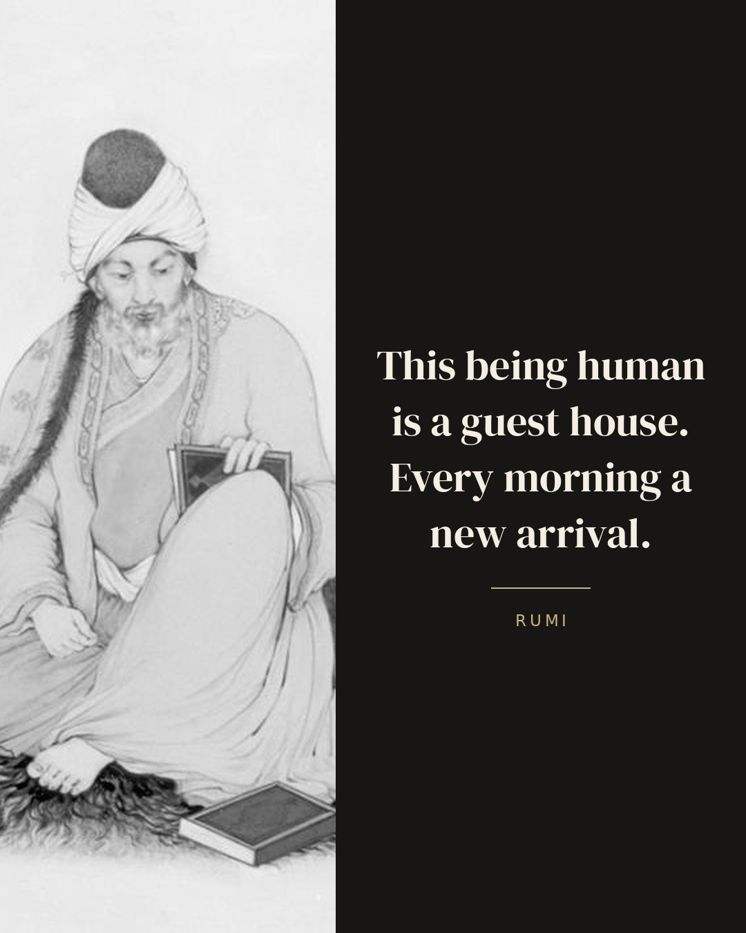 This being human is a guest house. Every morning a new arrival. — Rumi