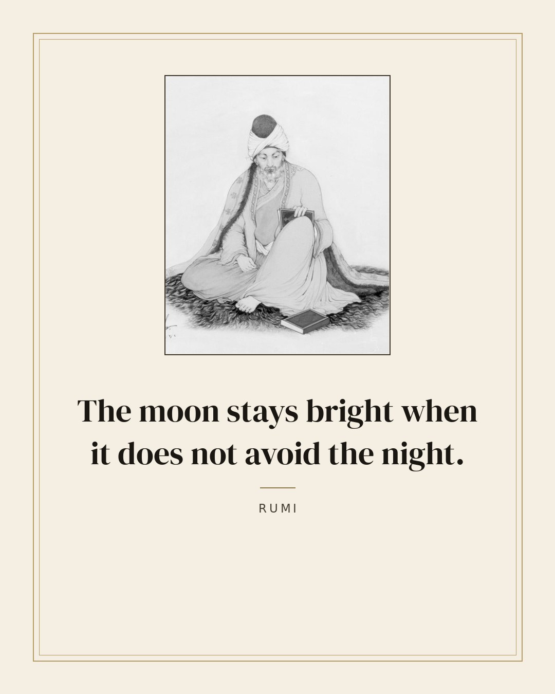 The moon stays bright when it does not avoid the night. — Rumi