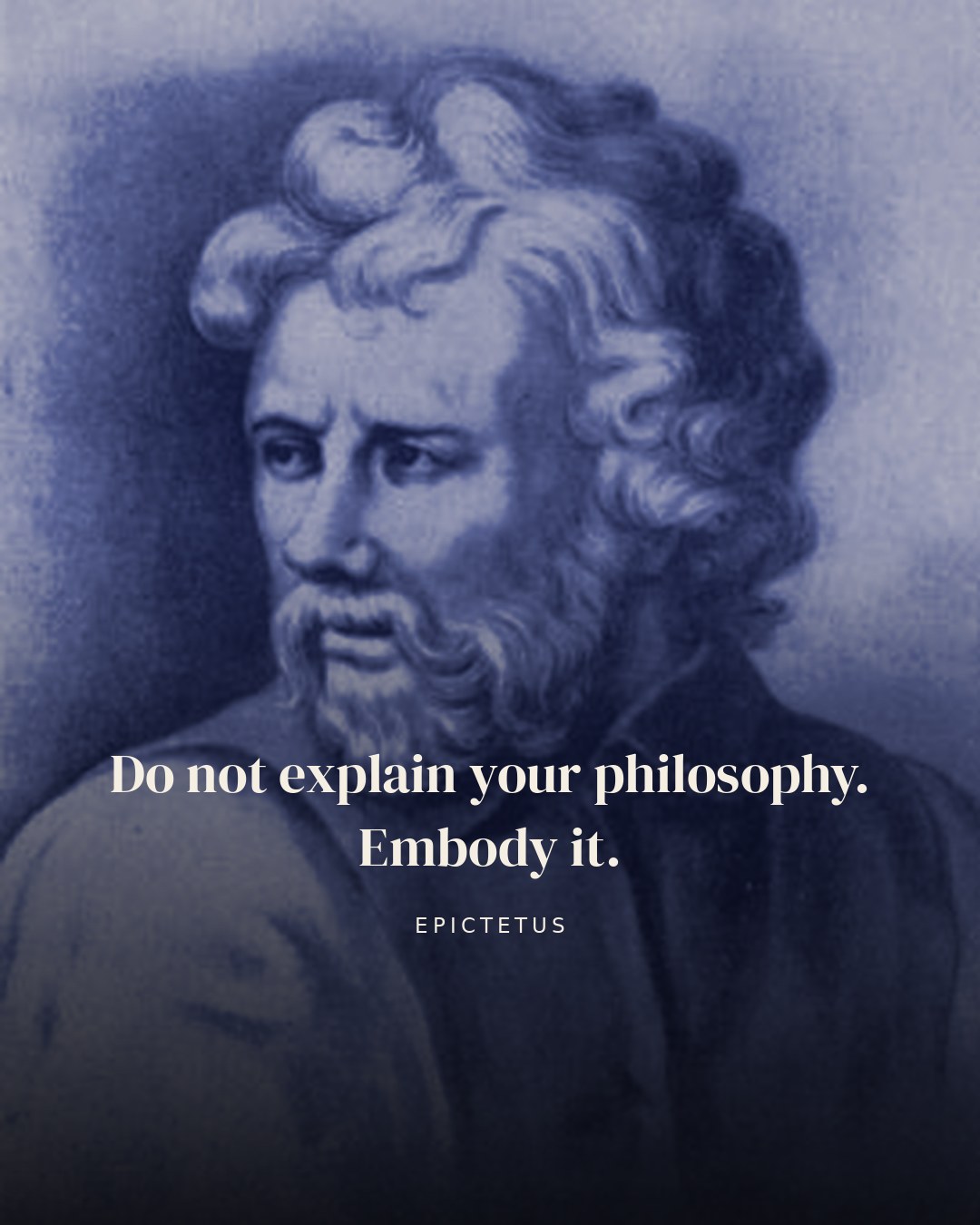 Do not explain your philosophy. Embody it. — Epictetus