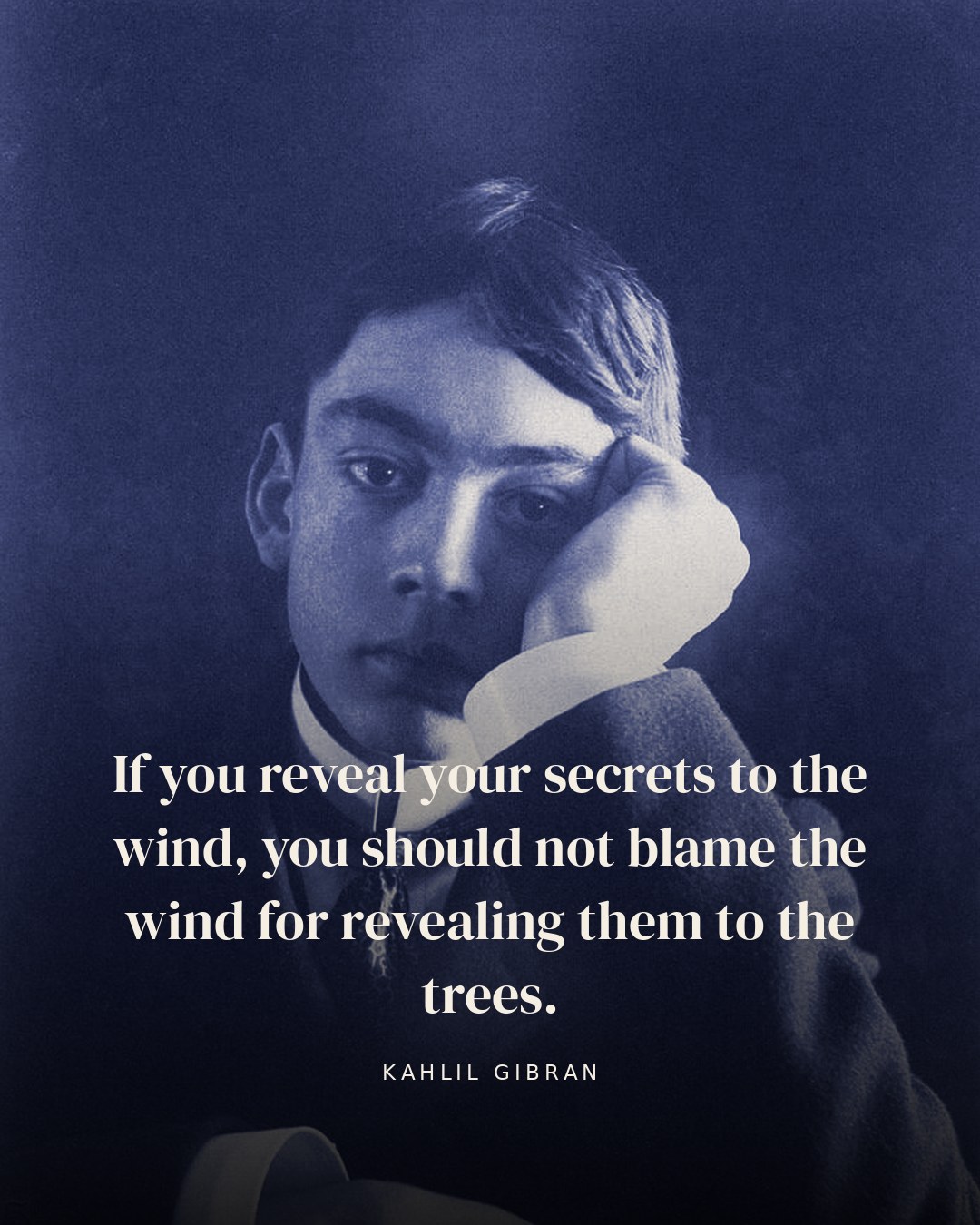 If you reveal your secrets to the wind, you should not blame the wind for revealing them to the trees. — Kahlil Gibran quote card