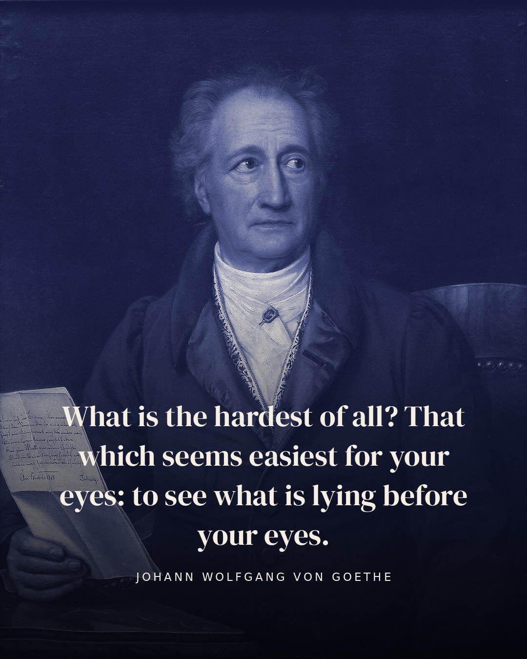 What is the hardest of all? That which seems easiest for your eyes: to see what is lying before your eyes. — Johann Wolfgang von Goethe