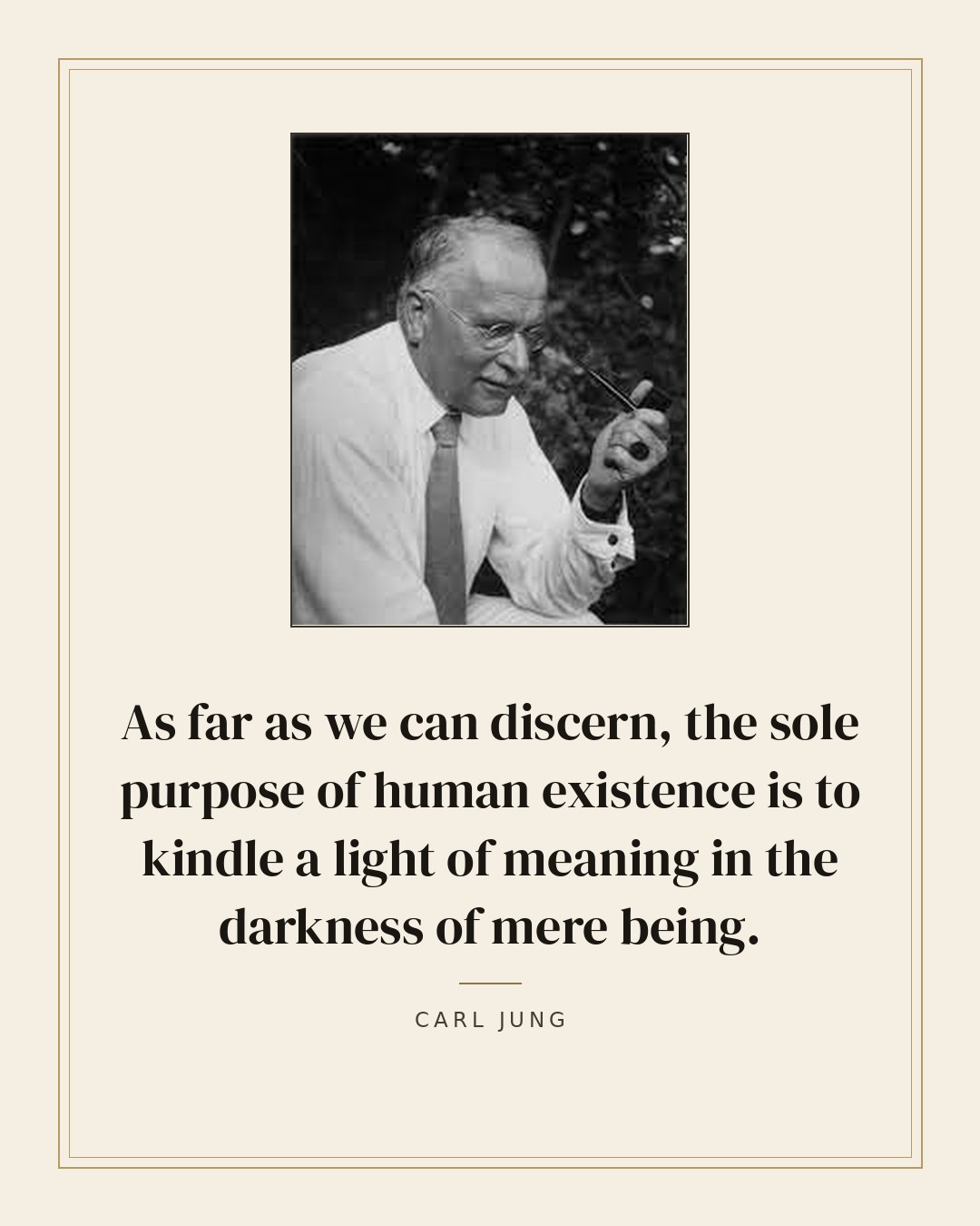 As far as we can discern, the sole purpose of human existence is to kindle a light of meaning in the darkness of mere being. — Carl Jung quote card