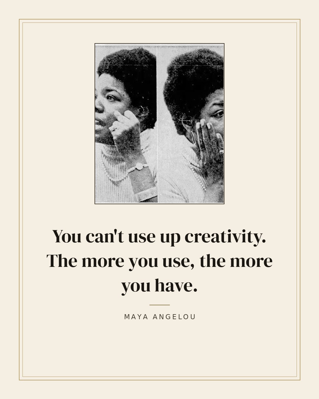 You can't use up creativity. The more you use, the more you have. — Maya Angelou