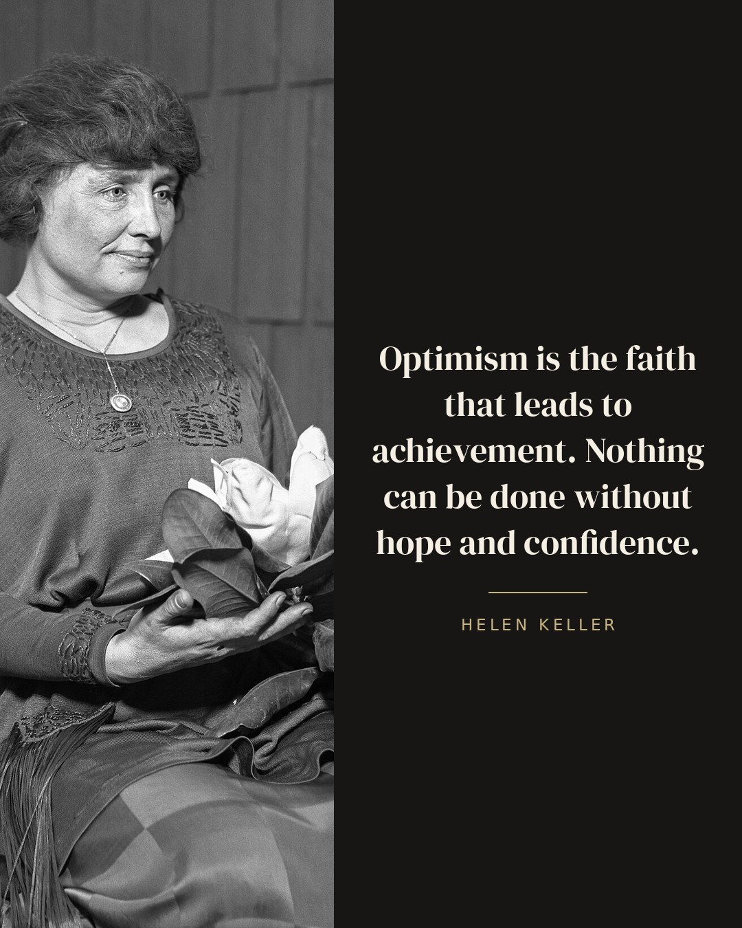 Optimism is the faith that leads to achievement. Nothing can be done without hope and confidence. — Helen Keller quote card