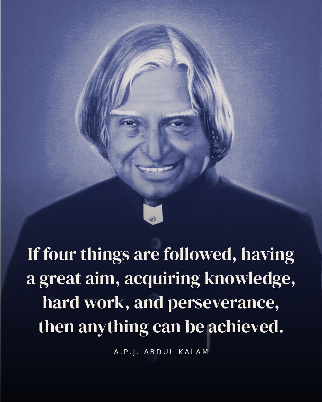 If four things are followed, having a great aim, acquiring knowledge, hard work, and perseverance, then anything can be achieved. — A.P.J. Abdul Kalam quote card