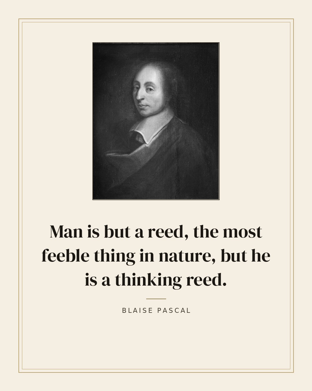 Man is but a reed, the most feeble thing in nature, but he is a thinking reed. — Blaise Pascal quote card