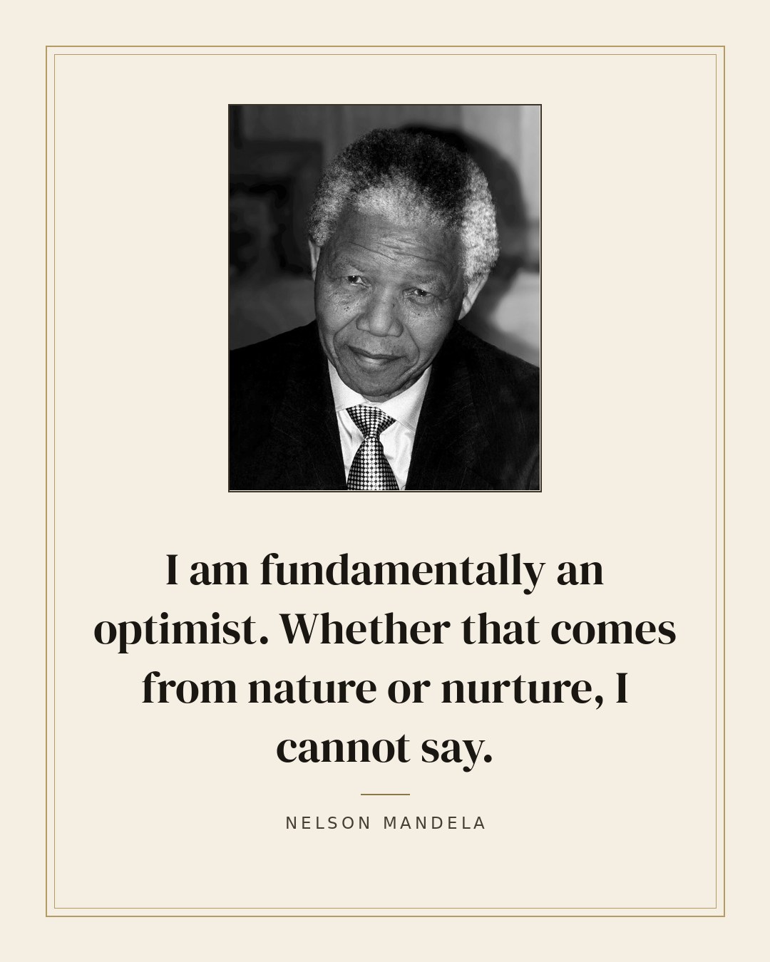 I am fundamentally an optimist. Whether that comes from nature or nurture, I cannot say. — Nelson Mandela quote card