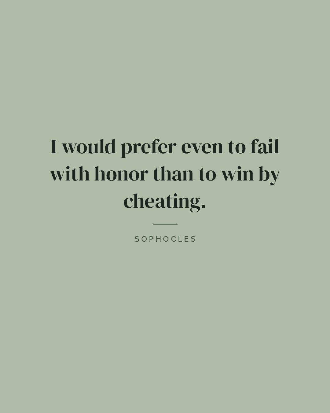 I would prefer even to fail with honor than to win by cheating. — Sophocles