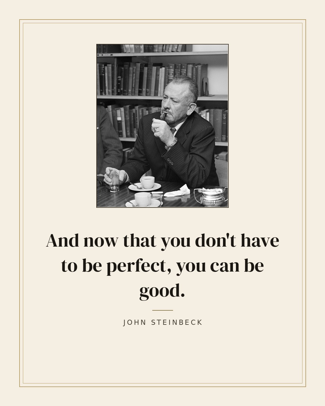 And now that you don't have to be perfect, you can be good. — John Steinbeck quote card