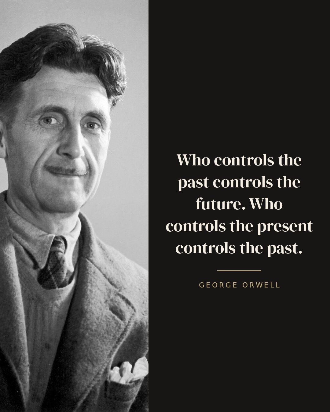 Who controls the past controls the future. Who controls the present controls the past. — George Orwell