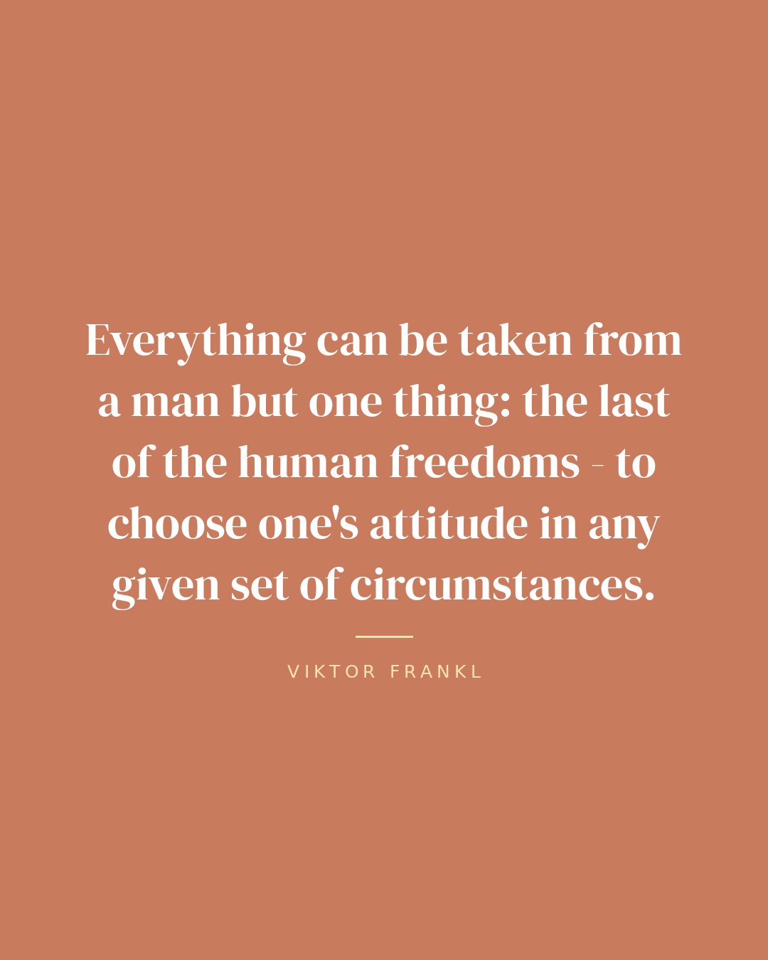 Everything can be taken from a man but one thing: the last of the human freedoms - to choose one's attitude in any given set of circumstances. — Viktor Frankl quote card