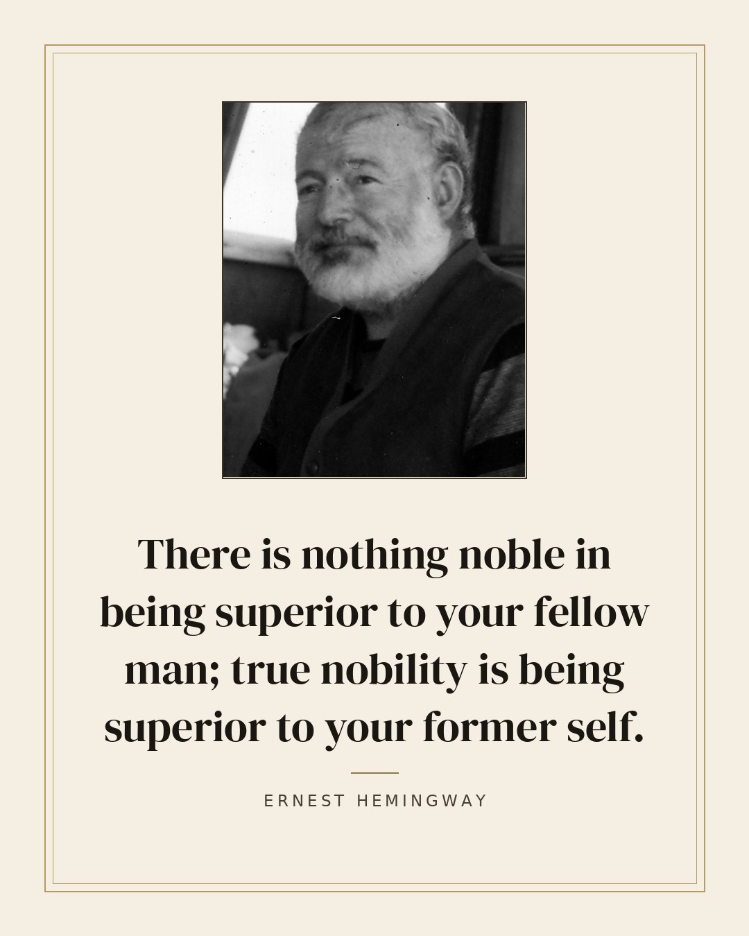 There is nothing noble in being superior to your fellow man; true nobility is being superior to your former self. — Ernest Hemingway quote card