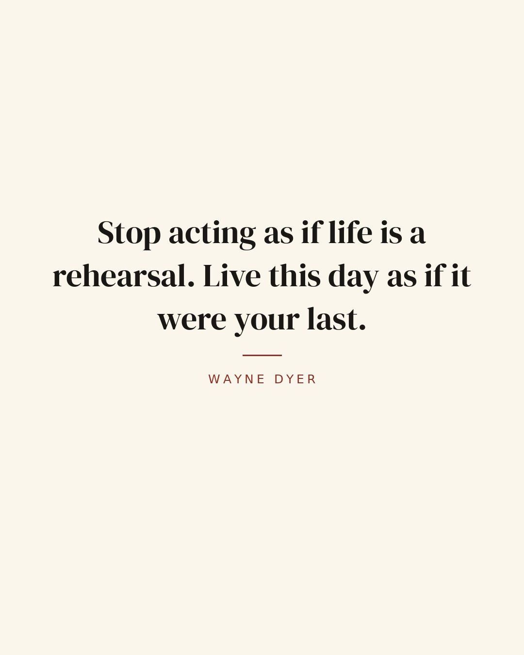 Stop acting as if life is a rehearsal. Live this day as if it were your last. — Wayne Dyer quote card