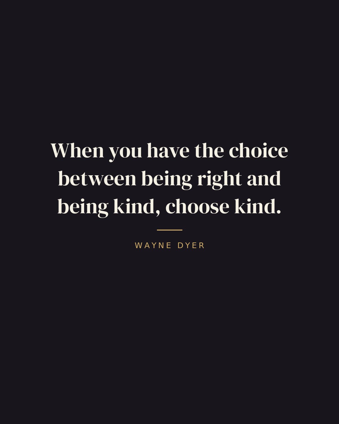 When you have the choice between being right and being kind, choose kind. — Wayne Dyer quote card