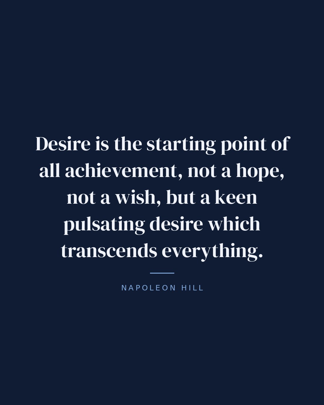 Desire is the starting point of all achievement, not a hope, not a wish, but a keen pulsating desire which transcends everything. — Napoleon Hill quote card