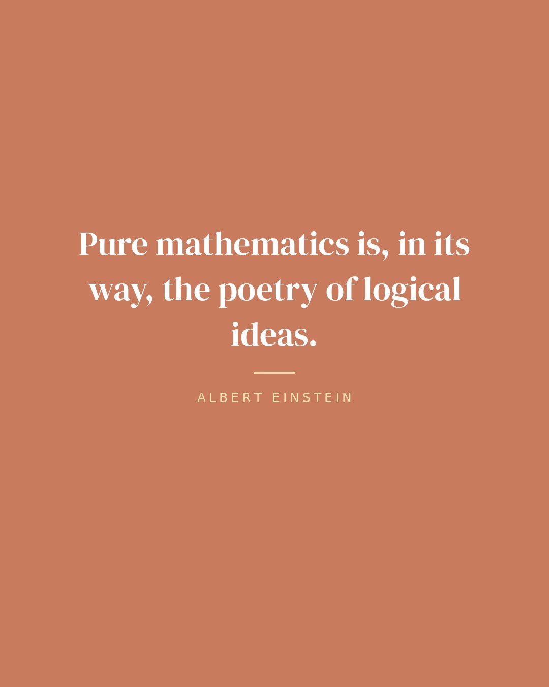 Pure mathematics is, in its way, the poetry of logical ideas. — Albert Einstein quote card
