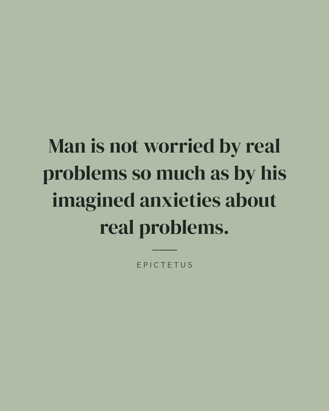 Man is not worried by real problems so much as by his imagined anxieties about real problems. — Epictetus quote card
