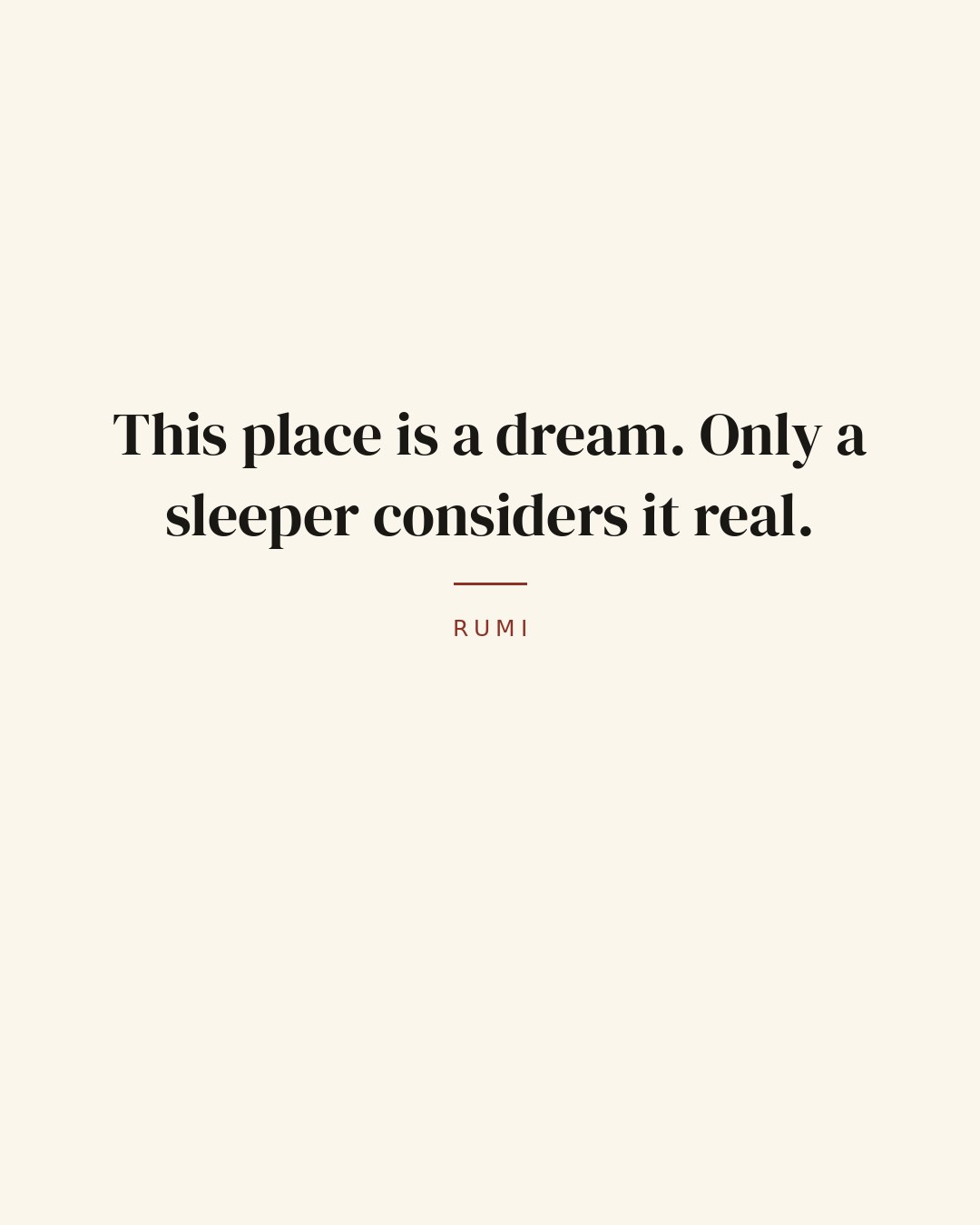This place is a dream. Only a sleeper considers it real. — Rumi quote card