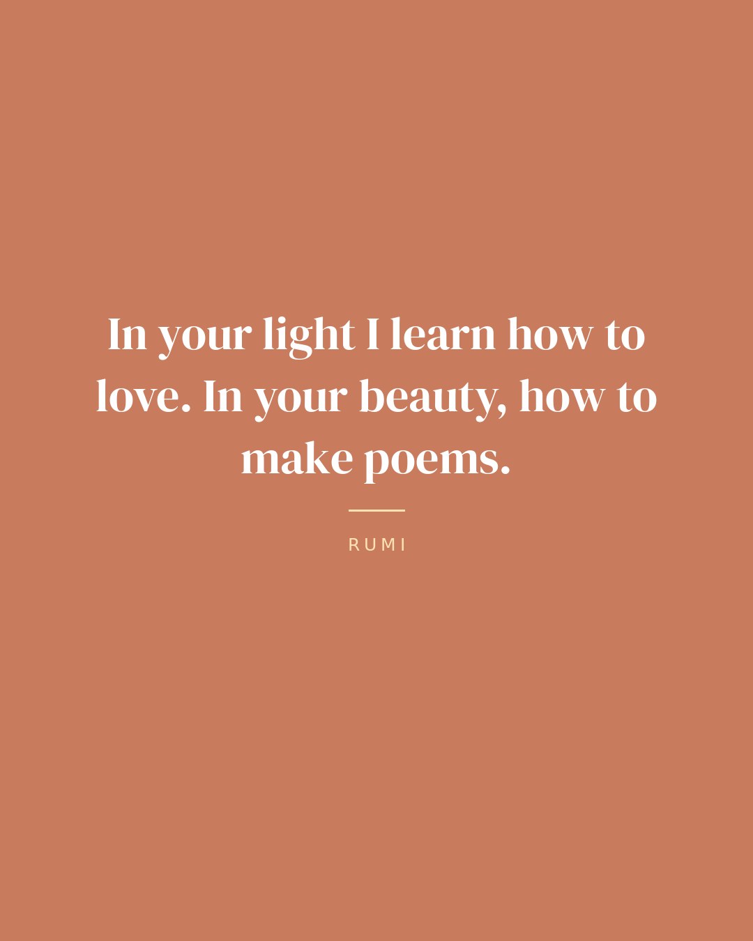 In your light I learn how to love. In your beauty, how to make poems. — Rumi quote card
